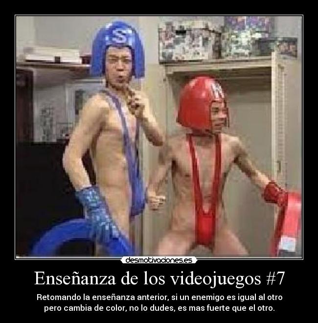 Enseñanza de los videojuegos #7 - Retomando la enseñanza anterior, si un enemigo es igual al otro
pero cambia de color, no lo dudes, es mas fuerte que el otro.