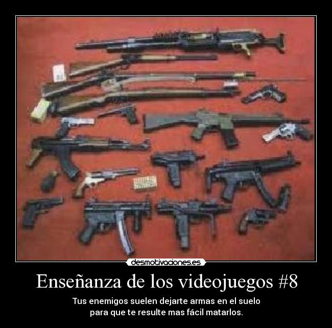 Enseñanza de los videojuegos #8 - Tus enemigos suelen dejarte armas en el suelo
para que te resulte mas fácil matarlos.