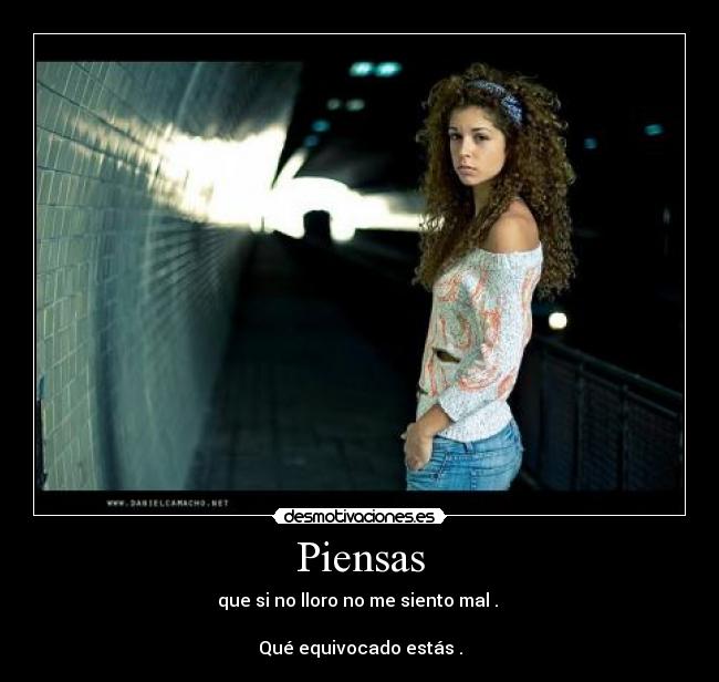 Piensas - que si no lloro no me siento mal . 

Qué equivocado estás .