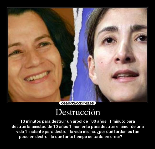 Destrucción - 10 minutos para destruir un árbol de 100 años   1 minuto para
destruir la amistad de 10 años 1 momento para destruir el amor de una
vida 1 instante para destruir la vida misma. ¿por qué tardamos tan
poco en destruir lo que tanto tiempo se tarda en crear?               
  