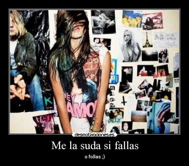 Me la suda si fallas - o follas ;)