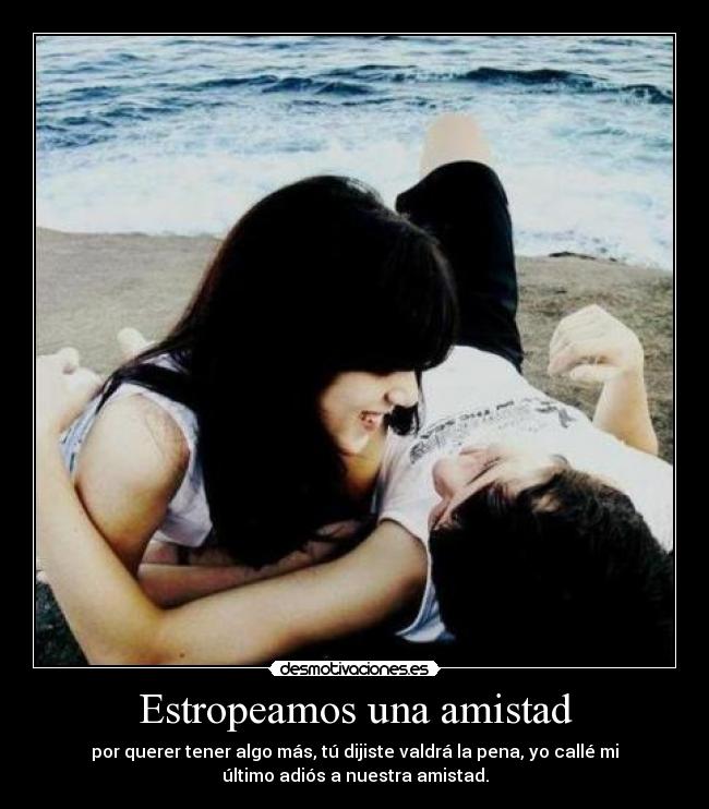 Estropeamos una amistad - por querer tener algo más, tú dijiste valdrá la pena, yo callé mi
último adiós a nuestra amistad.