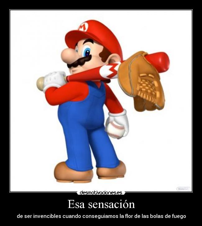 Esa sensación - de ser invencibles cuando conseguiamos la flor de las bolas de fuego