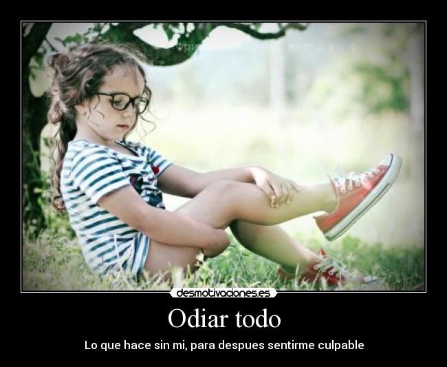 Odiar todo - Lo que hace sin mi, para despues sentirme culpable