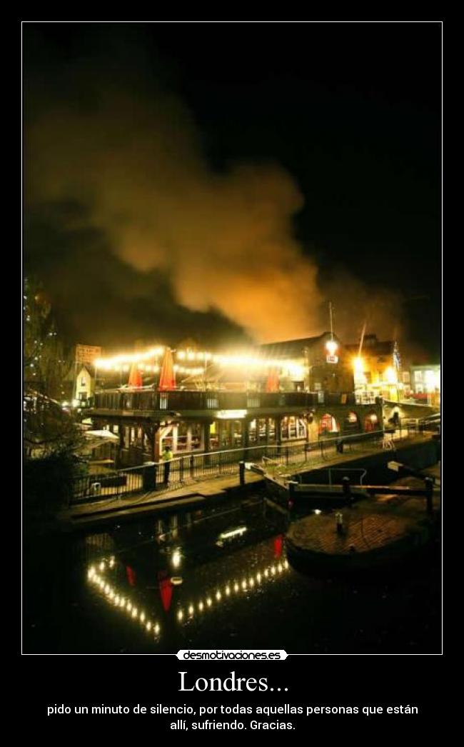 Londres... - pido un minuto de silencio, por todas aquellas personas que están
allí, sufriendo. Gracias.