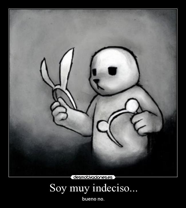 Soy muy indeciso... -
