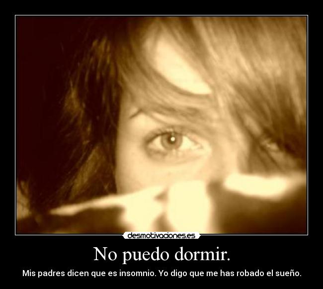 No puedo dormir. - Mis padres dicen que es insomnio. Yo digo que me has robado el sueño.