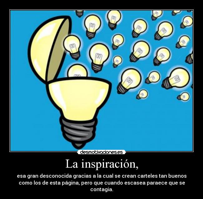 La inspiración, - esa gran desconocida gracias a la cual se crean carteles tan buenos
como los de esta página, pero que cuando escasea paraece que se
contagia.