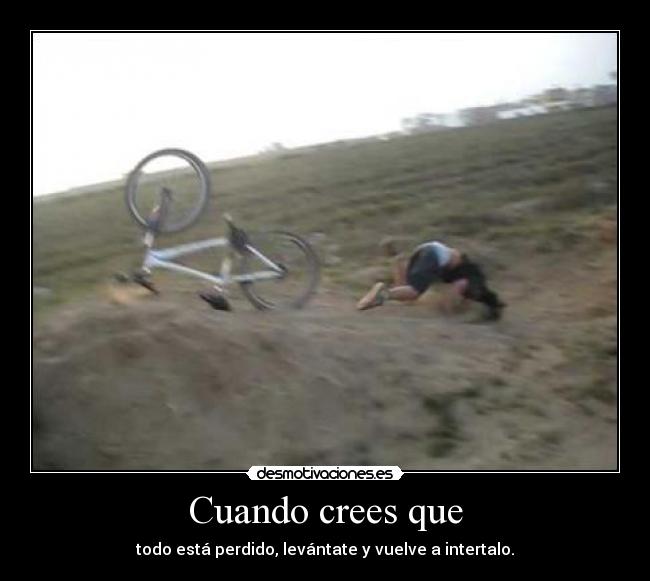 Cuando crees que - todo está perdido, levántate y vuelve a intertalo.