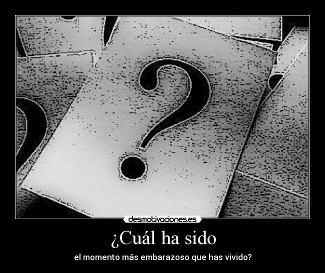 ¿Cuál ha sido - el momento más embarazoso que has vivido?
