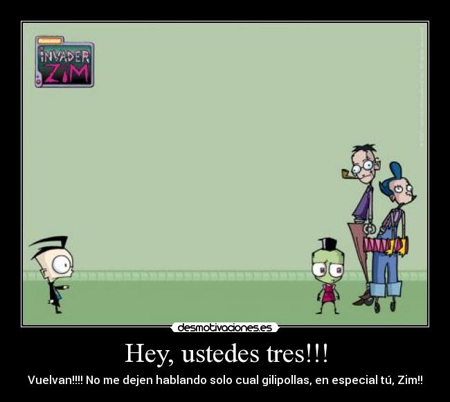 Hey, ustedes tres!!! -