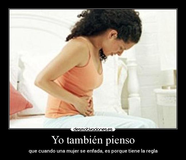 Yo también pienso - que cuando una mujer se enfada, es porque tiene la regla