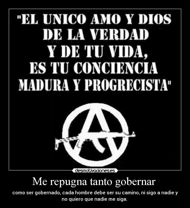 Me repugna tanto gobernar - como ser gobernado, cada hombre debe ser su camino, ni sigo a nadie y
no quiero que nadie me siga.