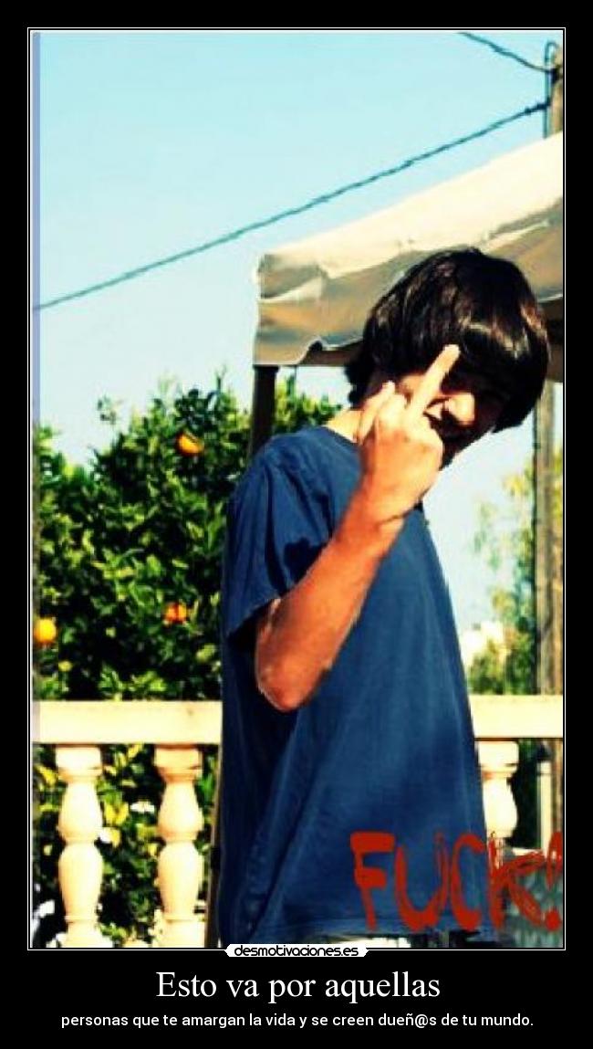 Esto va por aquellas - personas que te amargan la vida y se creen dueñ@s de tu mundo.