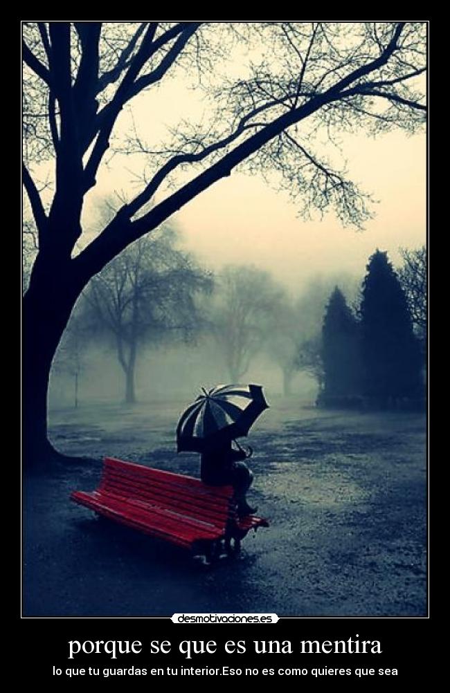 porque se que es una mentira - lo que tu guardas en tu interior.Eso no es como quieres que sea