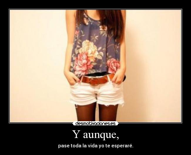 Y aunque, - pase toda la vida yo te esperaré.