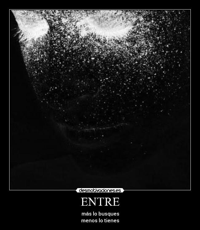 ENTRE - más lo busques
menos lo tienes