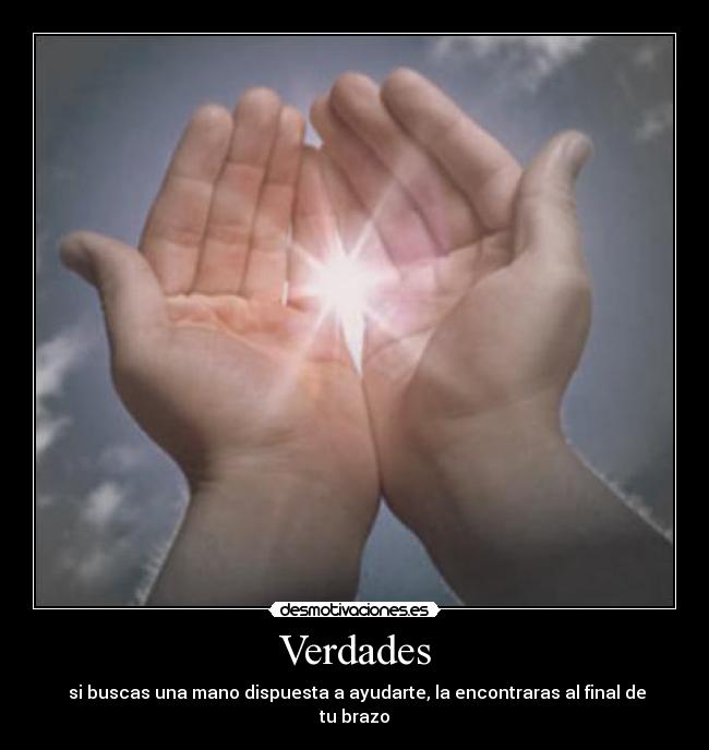 Verdades - si buscas una mano dispuesta a ayudarte, la encontraras al final de tu brazo