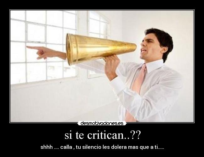 si te critican..?? - shhh .... calla , tu silencio les dolera mas que a ti.....