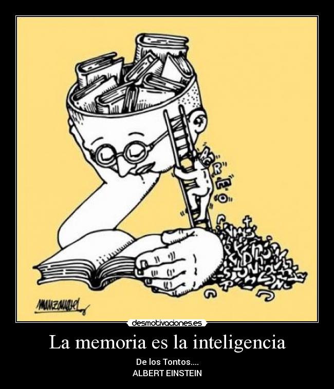 La memoria es la inteligencia - De los Tontos....
ALBERT EINSTEIN