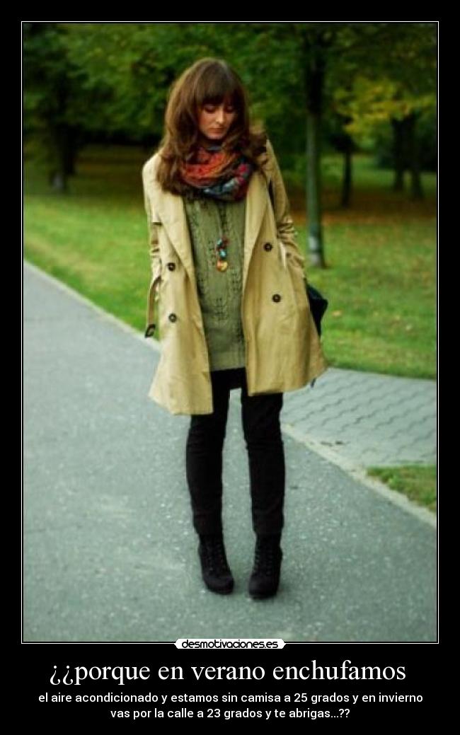 ¿¿porque en verano enchufamos - el aire acondicionado y estamos sin camisa a 25 grados y en invierno
vas por la calle a 23 grados y te abrigas...??