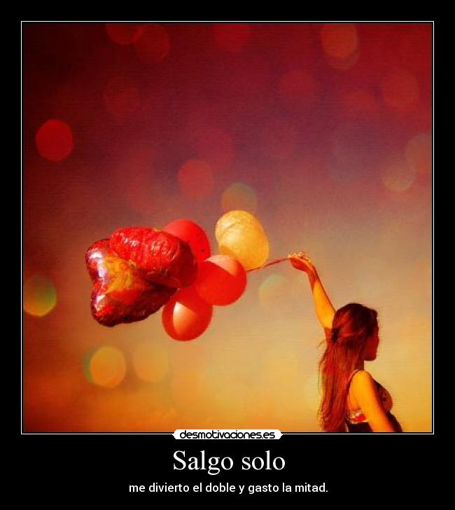 Salgo solo - me divierto el doble y gasto la mitad.