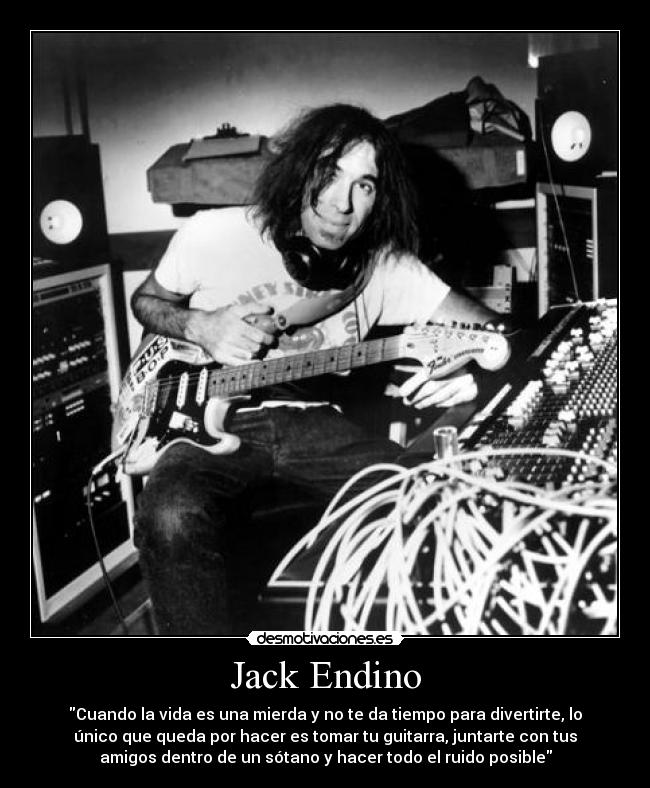 Jack Endino - Cuando la vida es una mierda y no te da tiempo para divertirte, lo
único que queda por hacer es tomar tu guitarra, juntarte con tus
amigos dentro de un sótano y hacer todo el ruido posible