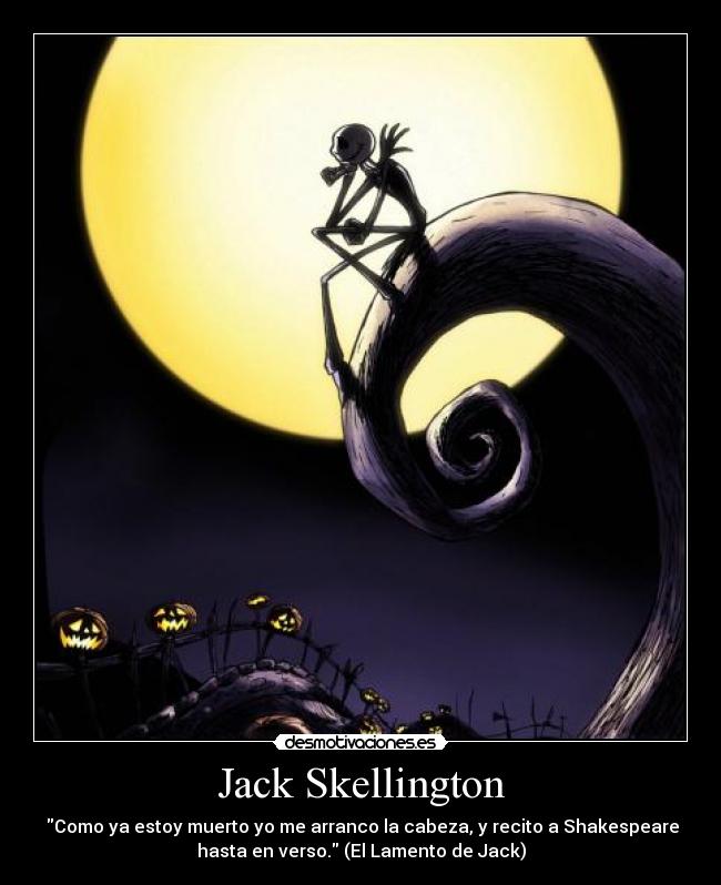 Jack Skellington - Como ya estoy muerto yo me arranco la cabeza, y recito a Shakespeare
hasta en verso. (El Lamento de Jack)