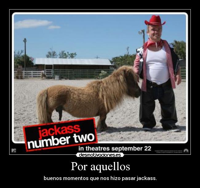 Por aquellos - buenos momentos que nos hizo pasar jackass.