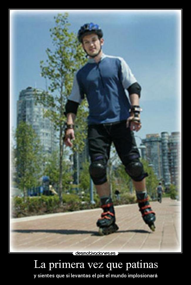 La primera vez que patinas - y sientes que si levantas el pie el mundo implosionará