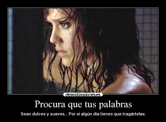 Procura que tus palabras - Sean dulces y suaves... Por si algún día tienes que tragártelas.