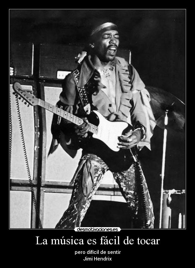 La música es fácil de tocar - pero difícil de sentir
Jimi Hendrix