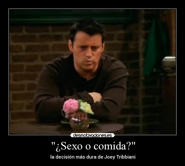 carteles sexo comida sexo comida joey tribbiani friends decision desmotivaciones