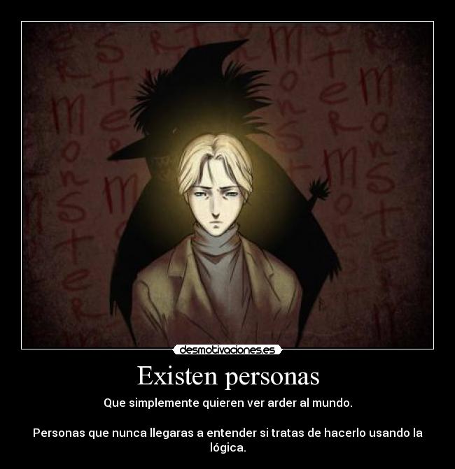Existen personas - Que simplemente quieren ver arder al mundo.
Personas que nunca llegaras a entender si tratas de hacerlo usando la lógica.