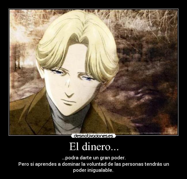 El dinero... - ...podra darte un gran poder.
Pero si aprendes a dominar la voluntad de las personas tendrás un
poder inigualable.