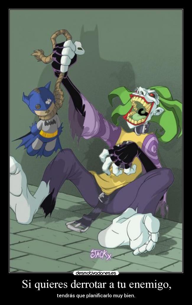Si quieres derrotar a tu enemigo, - tendrás que planificarlo muy bien.
