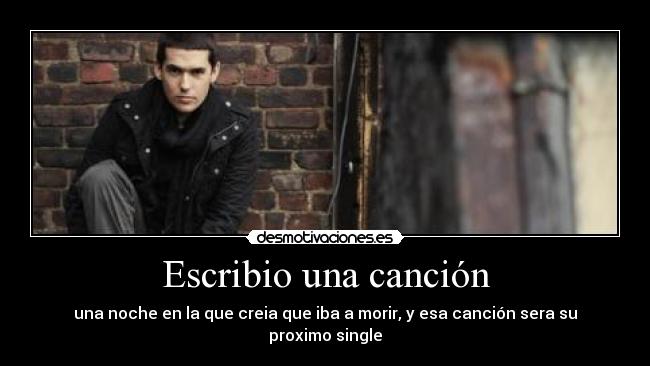 Escribio una canción - una noche en la que creia que iba a morir, y esa canción sera su proximo single