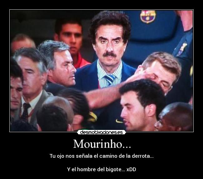 Mourinho... - Tu ojo nos señala el camino de la derrota...
Y el hombre del bigote... xDD