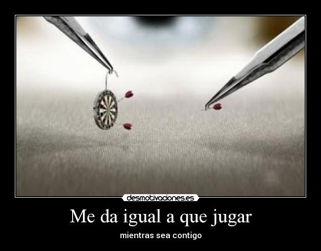 Me da igual a que jugar - mientras sea contigo