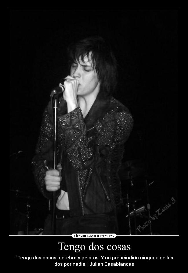 Tengo dos cosas - Tengo dos cosas: cerebro y pelotas. Y no prescindiría ninguna de las
dos por nadie. Julian Casablancas