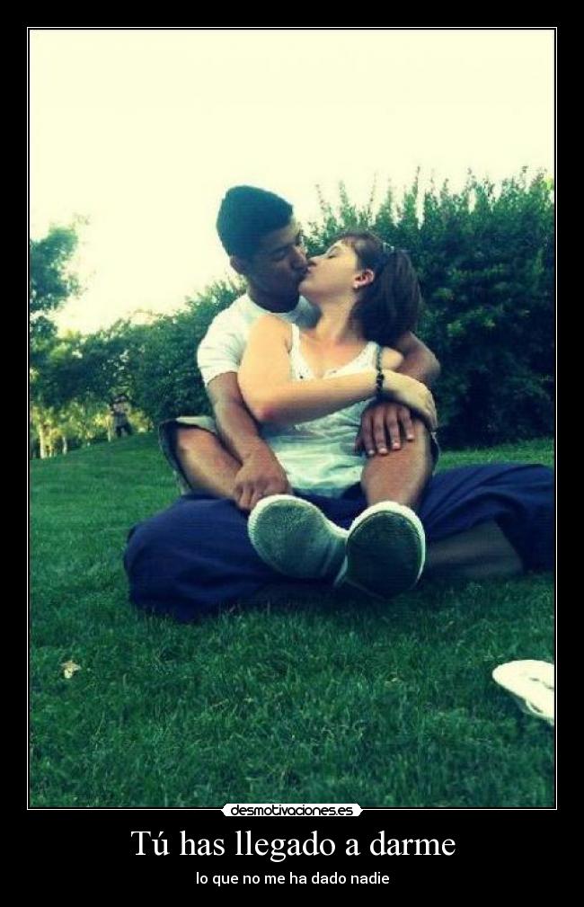 Tú has llegado a darme - lo que no me ha dado nadie