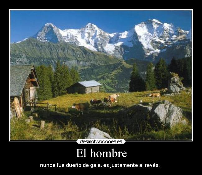 El hombre - nunca fue dueño de gaia, es justamente al revés. ♪♫