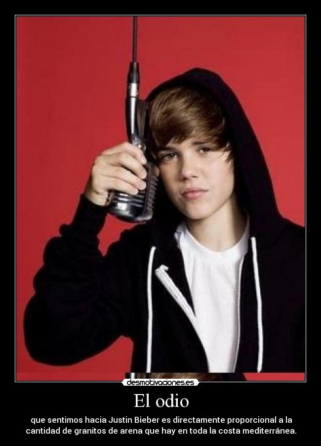 El odio - que sentimos hacia Justin Bieber es directamente proporcional a la
cantidad de granitos de arena que hay en toda la costa mediterránea.