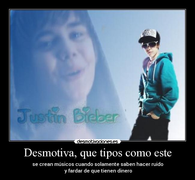 Desmotiva, que tipos como este - se crean músicos cuando solamente saben hacer ruido
y fardar de que tienen dinero