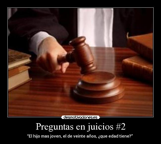 Preguntas en juicios #2 - “El hijo mas joven, el de veinte años, ¿que edad tiene?”