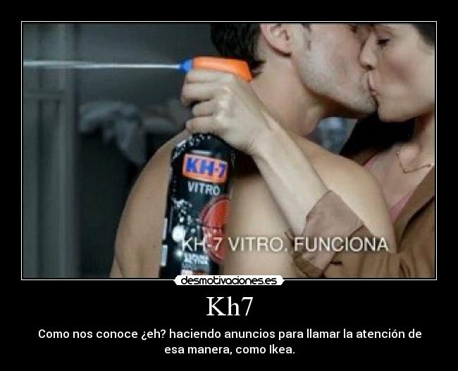 Kh7 - Como nos conoce ¿eh? haciendo anuncios para llamar la atención de
esa manera, como Ikea.