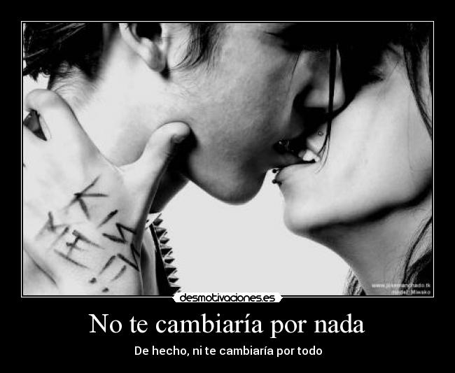 No te cambiaría por nada - De hecho, ni te cambiaría por todo