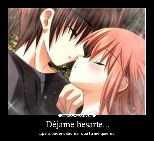 Déjame besarte... - ...para poder saborear que tú me quieres.