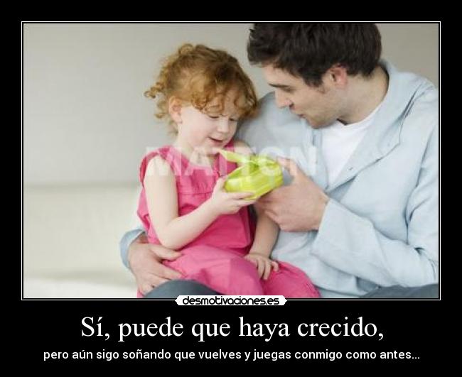 Sí, puede que haya crecido, -