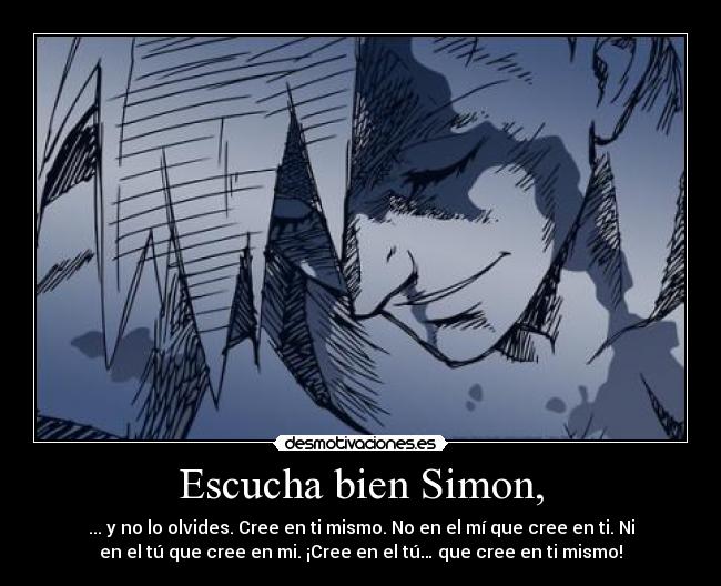 Escucha bien Simon, - ... y no lo olvides. Cree en ti mismo. No en el mí que cree en ti. Ni
en el tú que cree en mi. ¡Cree en el tú… que cree en ti mismo!